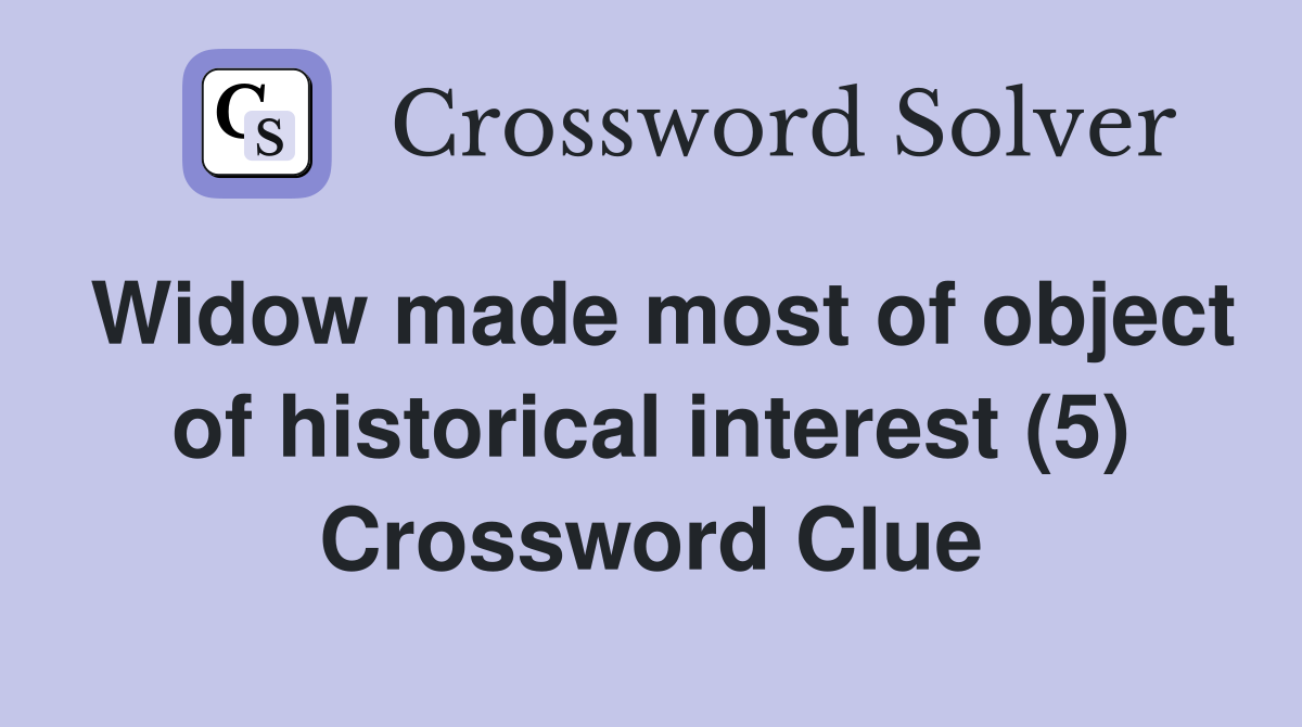 Widow made most of object of historical interest (5) Crossword Clue